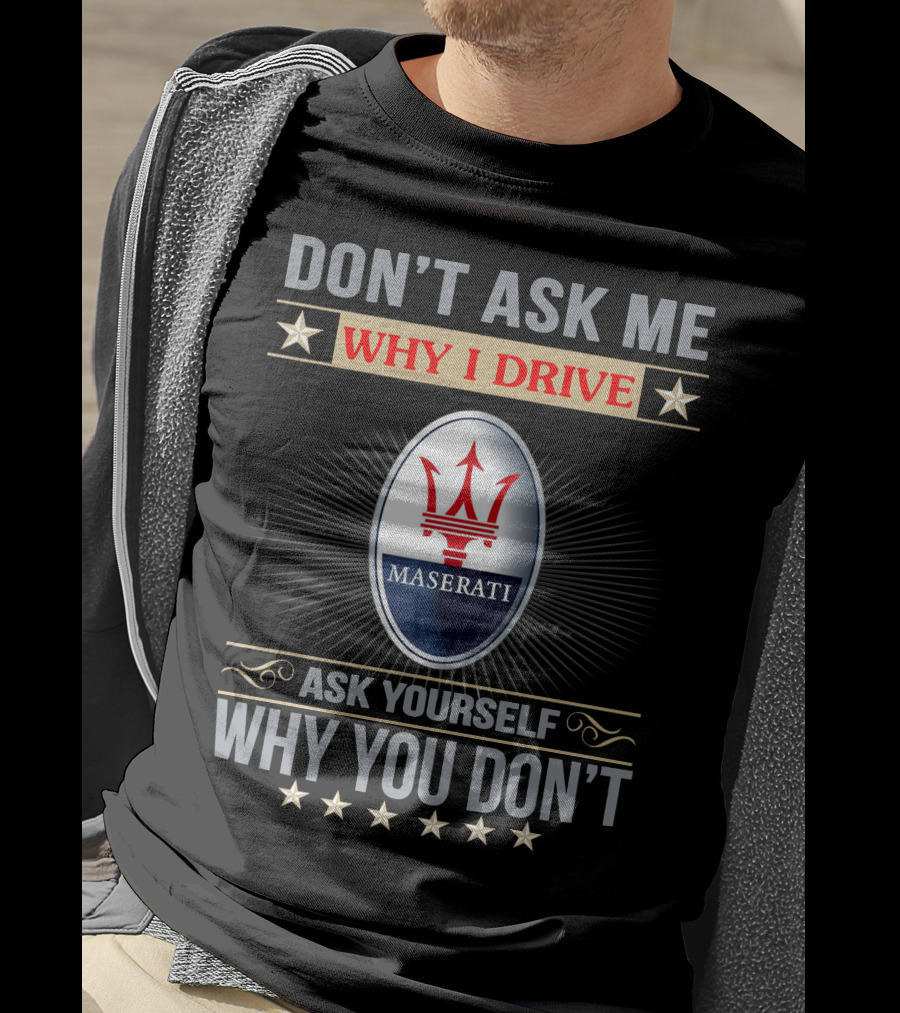 Don't Ask ME Why I Drive Maserati Ask Yourself Why You Don't T-Shirt