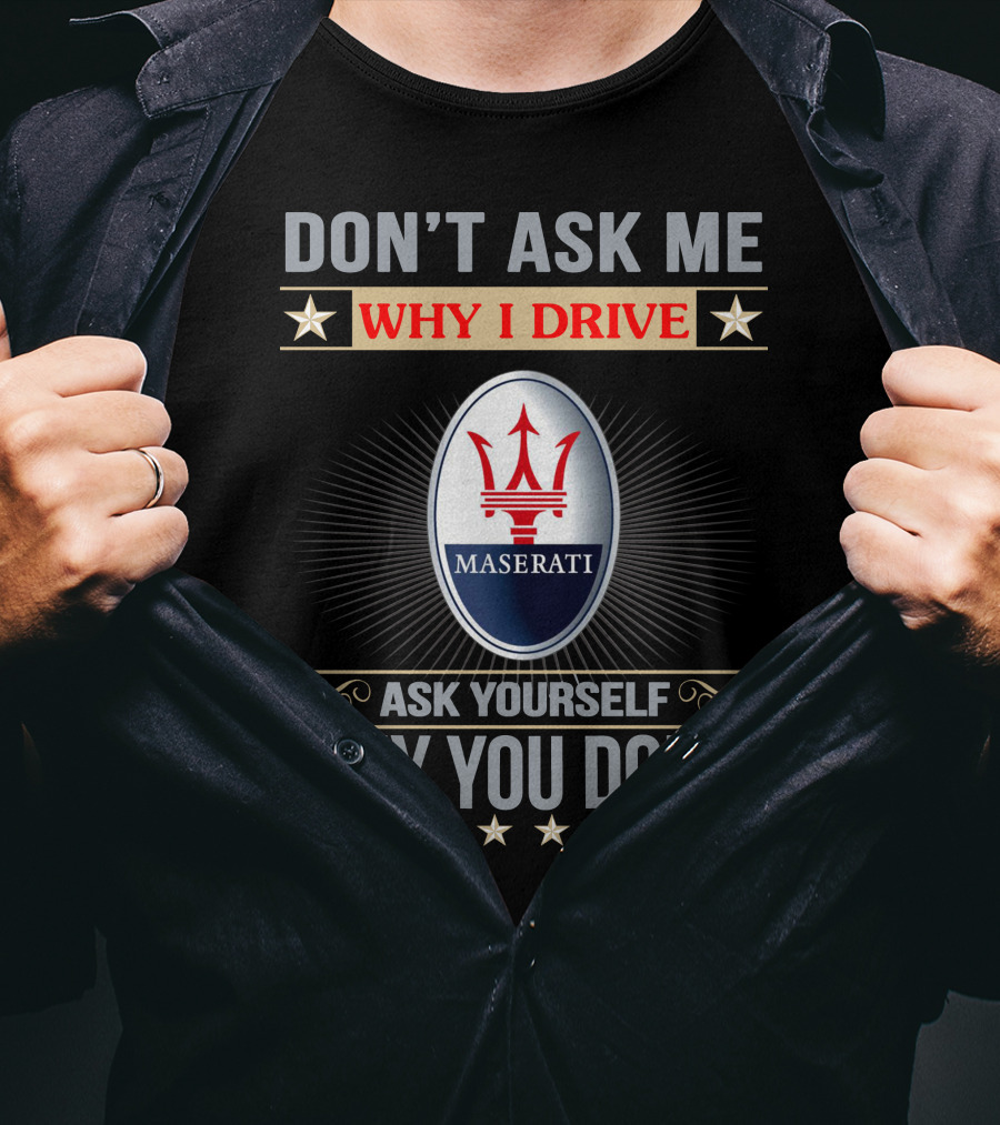 Don't Ask ME Why I Drive Maserati Ask Yourself Why You Don't T-Shirt