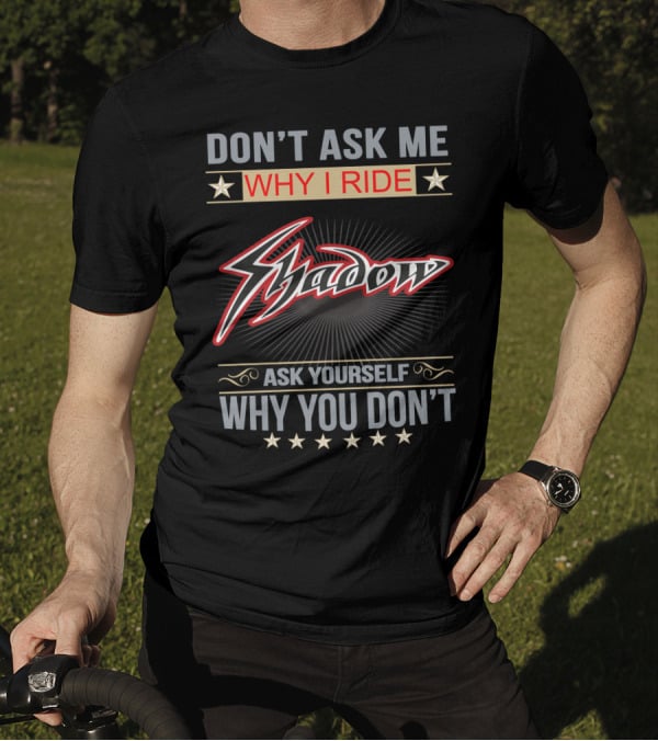 Don't Ask ME Why I Ride Shadow Ask Yourself Why You Don't Honda Shadow T-Shirt