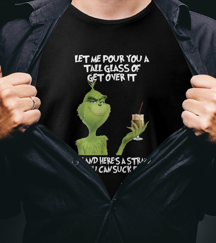 Let Me Pour You A Tall Glass Of Get Over It Grinch Here's A Straw So You Can Suck It Up T-Shirt