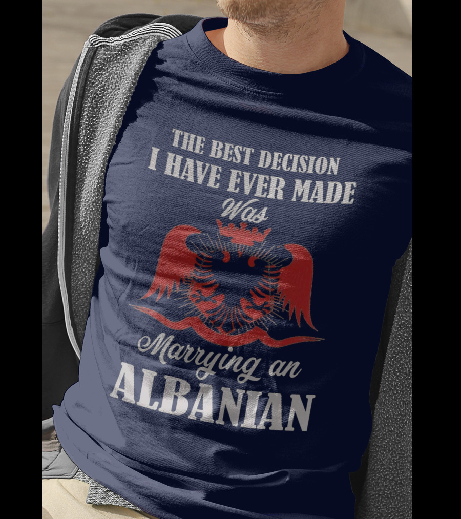 The Best Decision I Have Ever Made Was Marrying An Albanian T-Shirt
