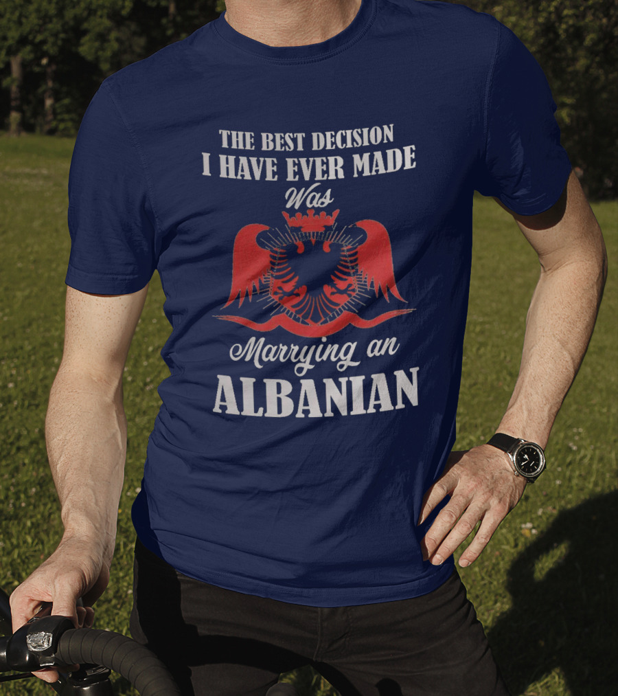 The Best Decision I Have Ever Made Was Marrying An Albanian T-Shirt