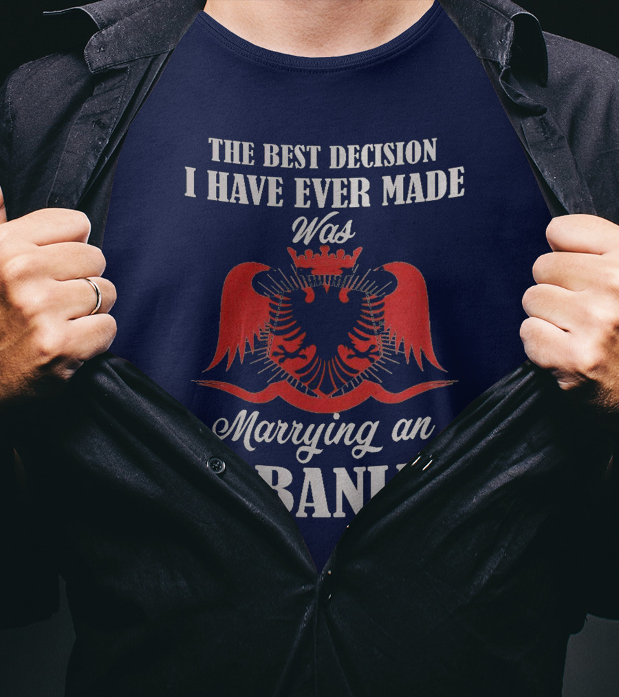 The Best Decision I Have Ever Made Was Marrying An Albanian T-Shirt
