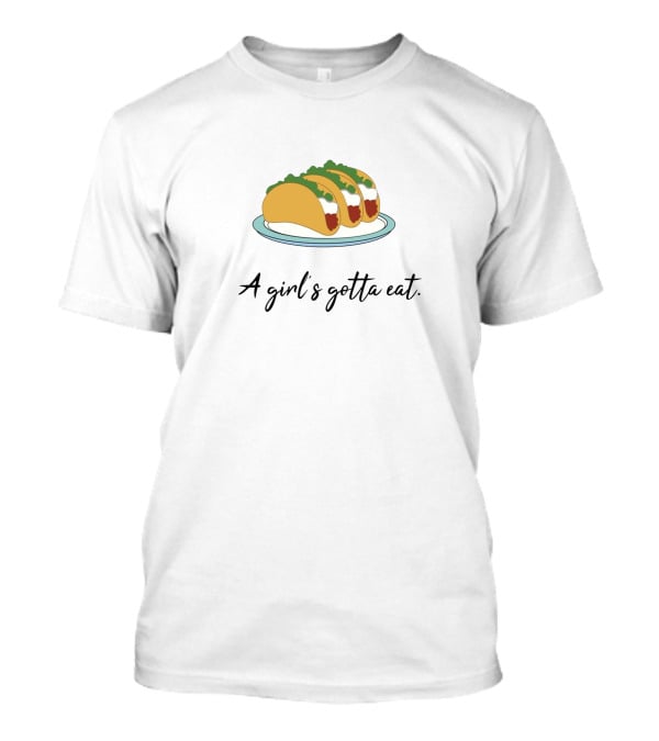 A Girl's Gotta Eat Taco Humor T-Shirt