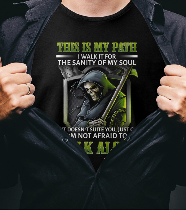 This Is My Path I Walk It For The Sanity Of My Soul Skull Reaper I'm Not Afraid To Walk Alone T-Shirt