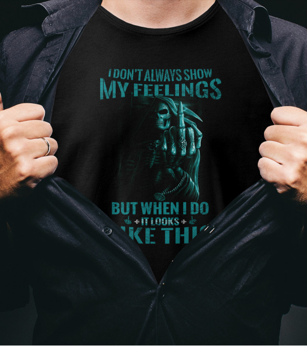 Skull Reaper I Don't Always Show My Feelings But When I Do It Looks Like This T-Shirt