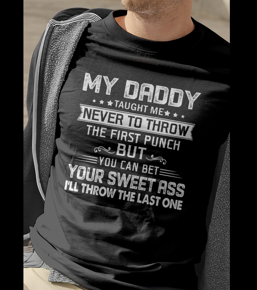 MY DADDY Taught Me Never To Throw The First Punch But You Can Bet Your Sweet Ass I'll Throw The Last One T-Shirt
