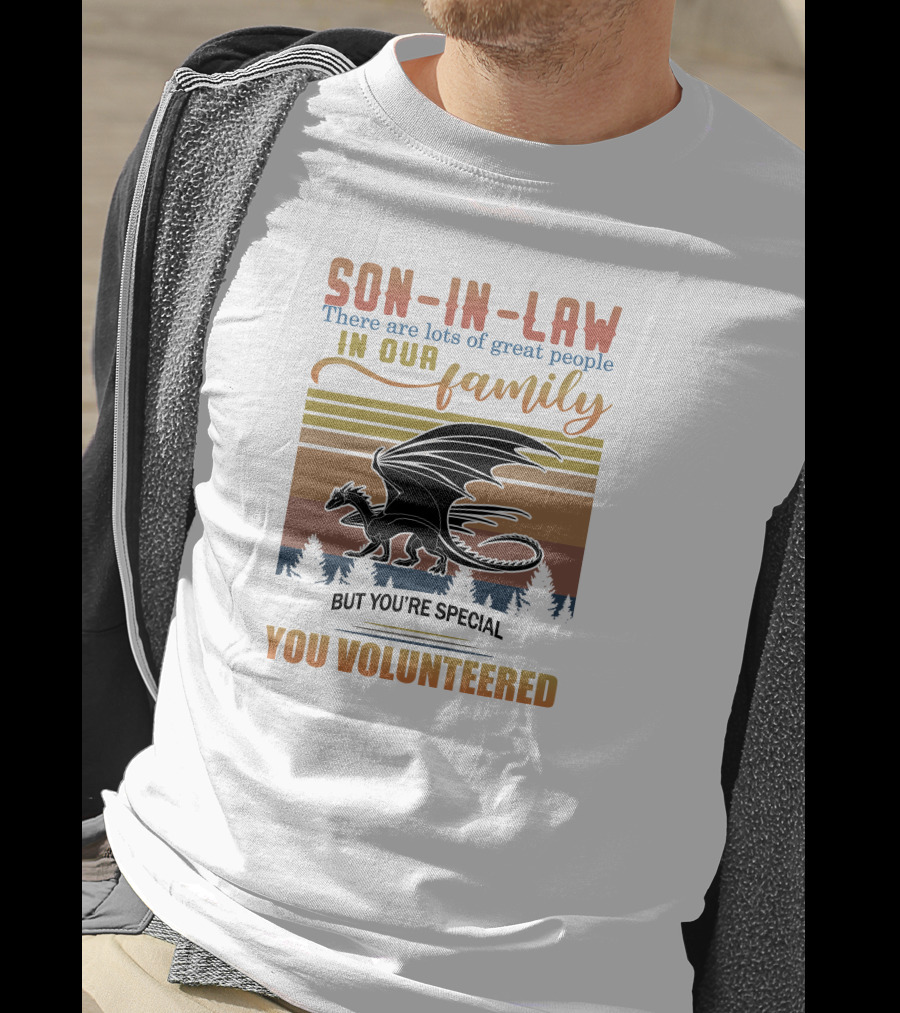 Son-In-Law There Are Lots Of Great People In Our Family But You're Special You Volunteered Dragon T-Shirt