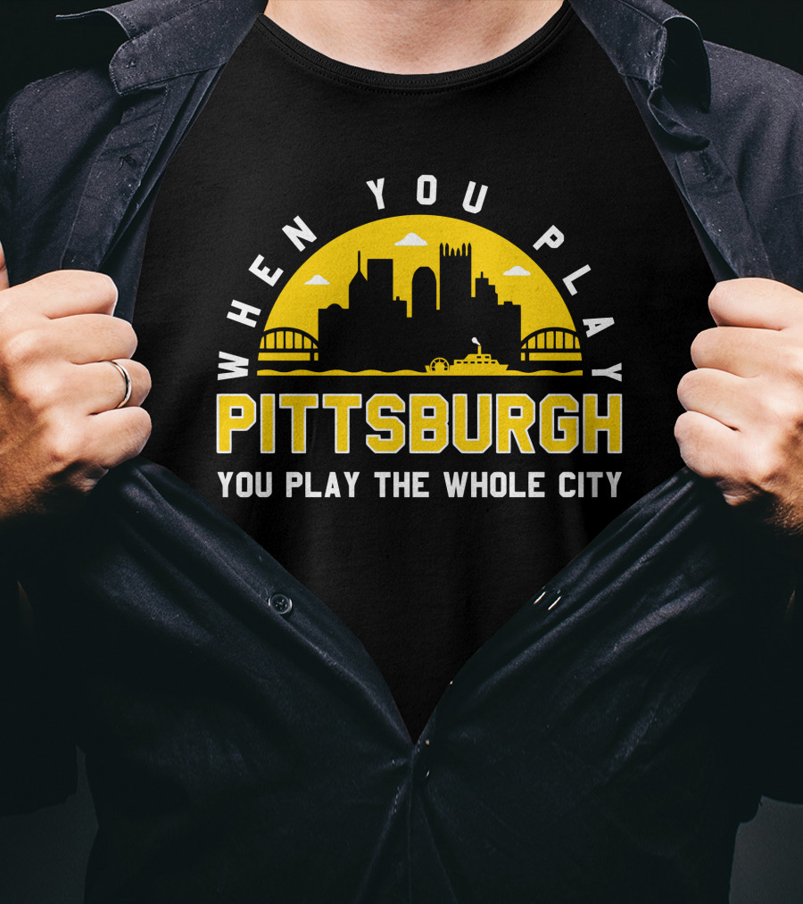 When You Play Pittsburgh You Play The Whole City T-Shirt