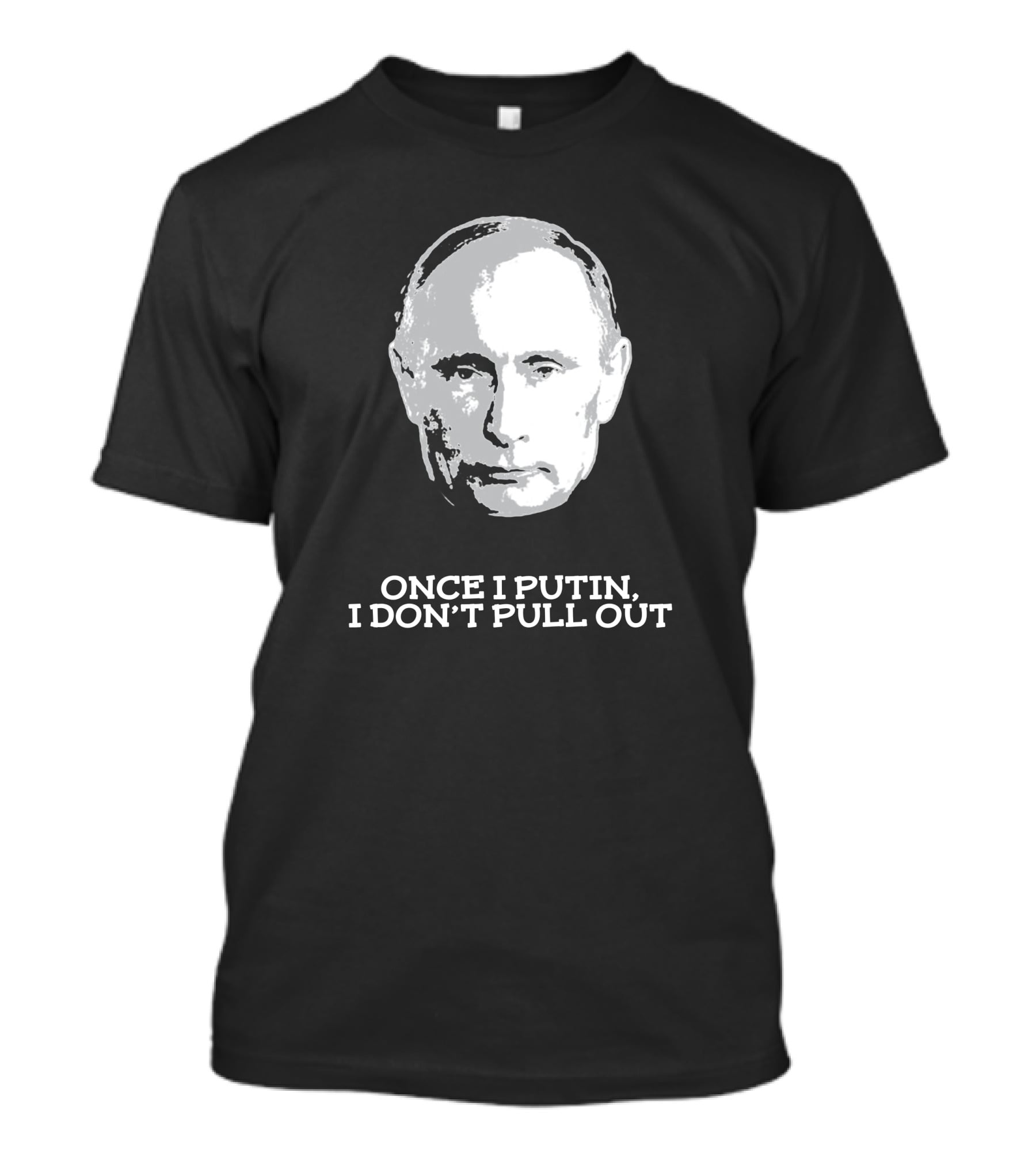 Once I Putin, I Don't Pull Out T-Shirt