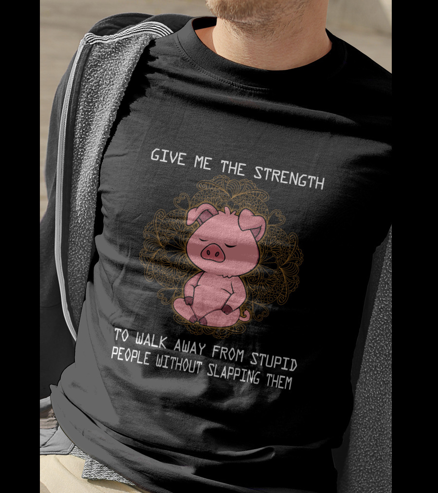 Give ME The Strength To Walk Away From Stupid People Without Slapping Them Pig Pig T-Shirt