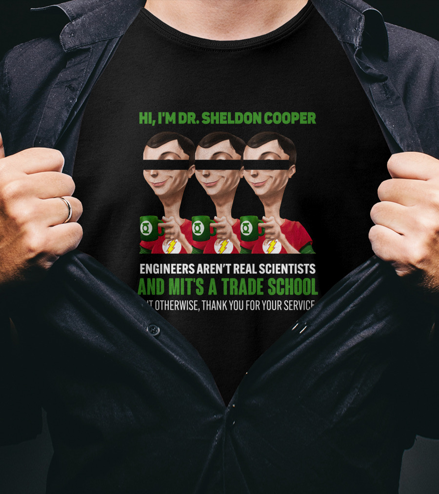 HI I'm Dr Sheldon Cooper Engineers Aren't Real Scientists And Mit's A Trade School Thank You For Your Service T-Shirt