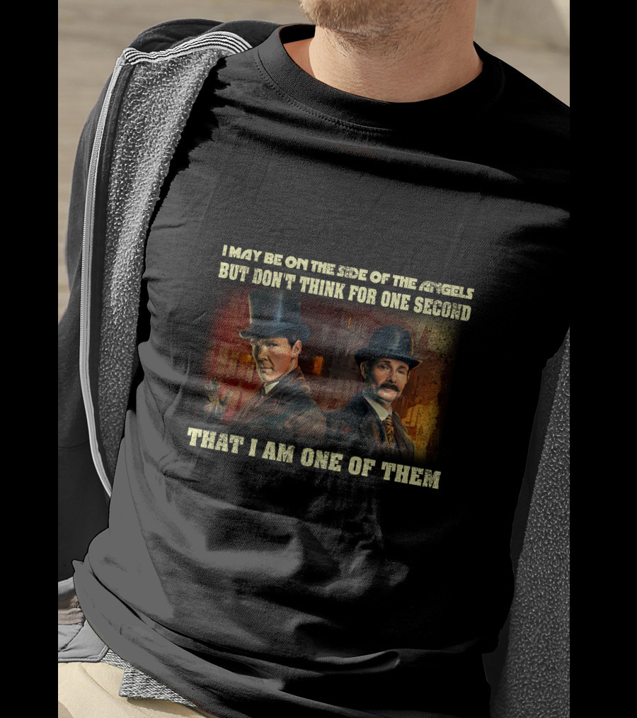 I May Be On The Side Of The Angels But Don't Think For One Second That I Am One Of Them T-Shirt