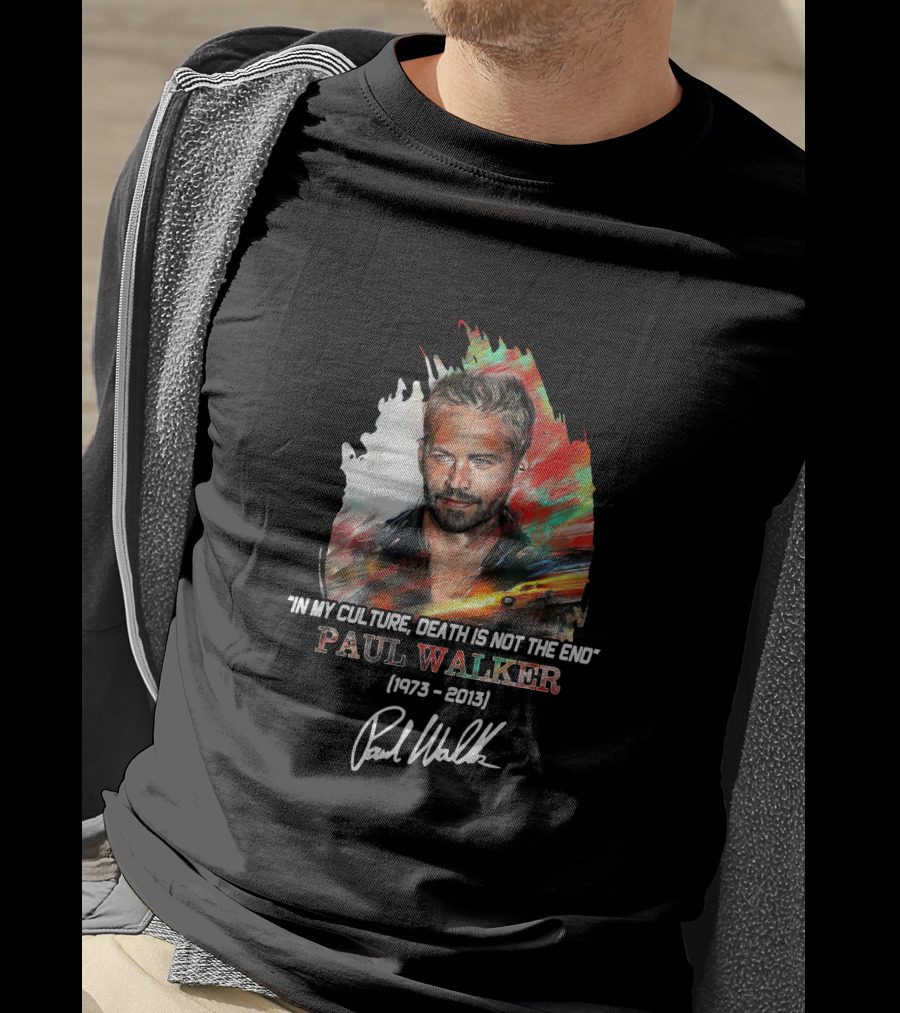 In My Culture Death Is Not The End Paul Walker 1973-2013 T-Shirt