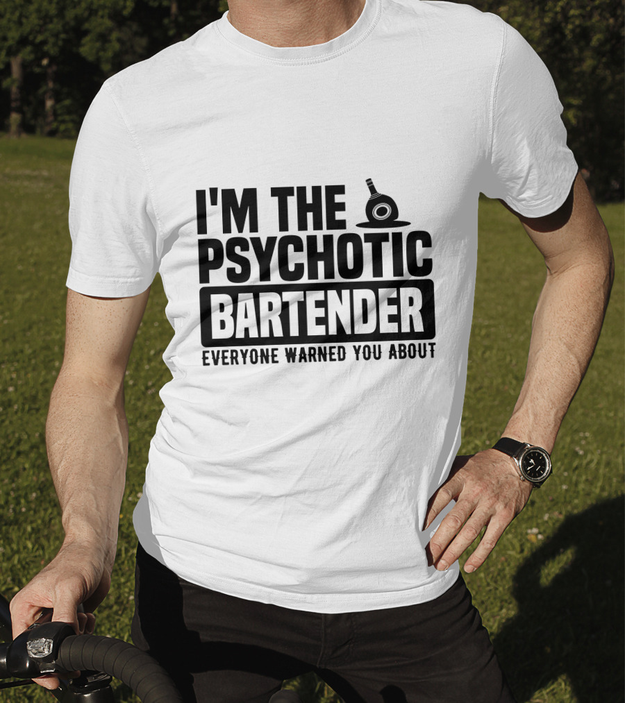 I'm The Psychotic Bartender Everyone Warned You About T-Shirt