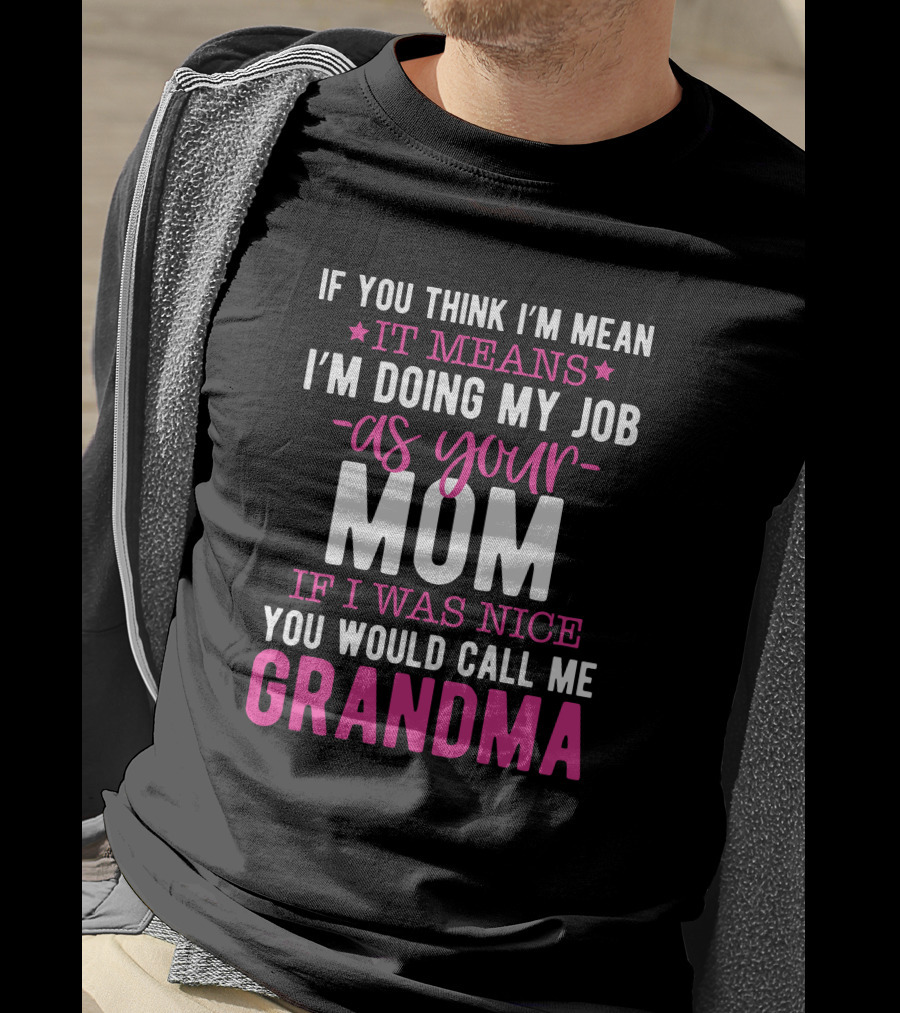 If You Think I'm Mean It Means I'm Doing My Job As Your Mom If I Was Nice You Would Call Me Grandma T-Shirt