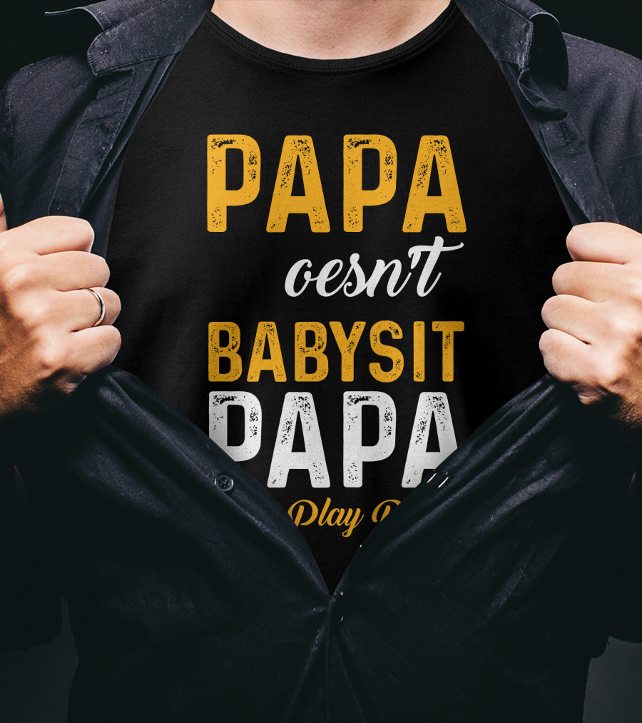 Papa Doesnt Babysit Papa Has Play Dates T-Shirt