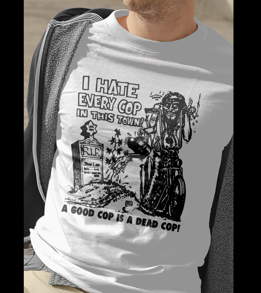 I Hate Every Cop In This Town A Good Cop Is A Dead Cop R.I.P. John Law 1875-1968 T-Shirt