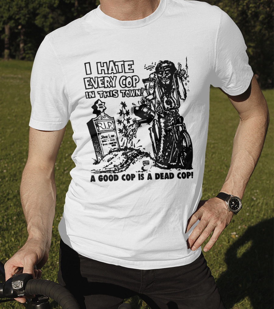 I Hate Every Cop In This Town A Good Cop Is A Dead Cop R.I.P. John Law 1875-1968 T-Shirt