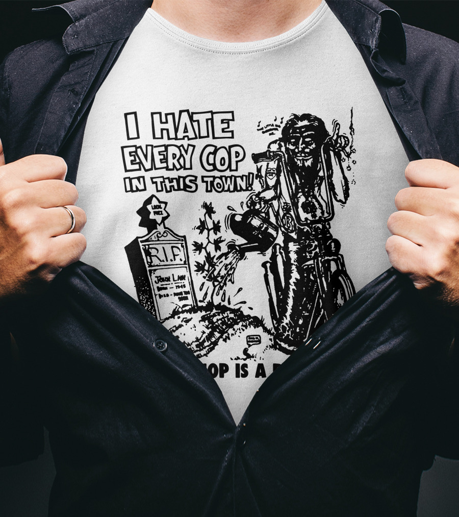I Hate Every Cop In This Town A Good Cop Is A Dead Cop R.I.P. John Law 1875-1968 T-Shirt