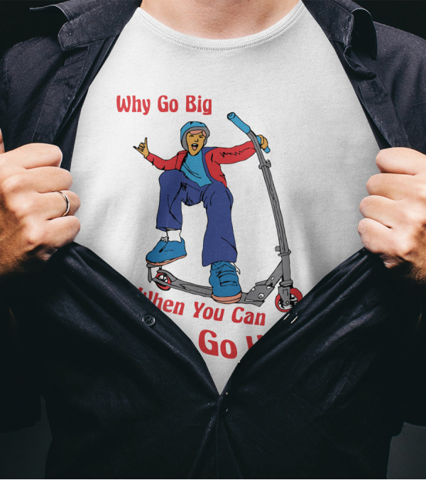 Shitheadsteve Why Go Big When You Can Go Home Scooter Trick Rider T-Shirt