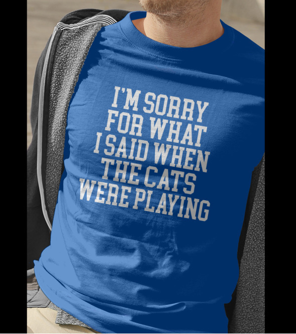 Kentucky For Kentucky I'm Sorry For What I Said When The Cats Were Playing Fan Apology T-Shirt