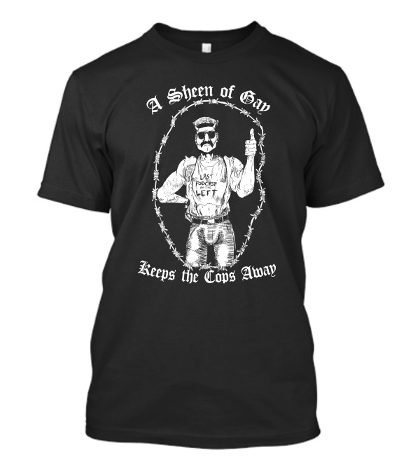 Last Podcast On The Left A Sheen Of Gay Keeps The Cops Away Cop Proof T-Shirt