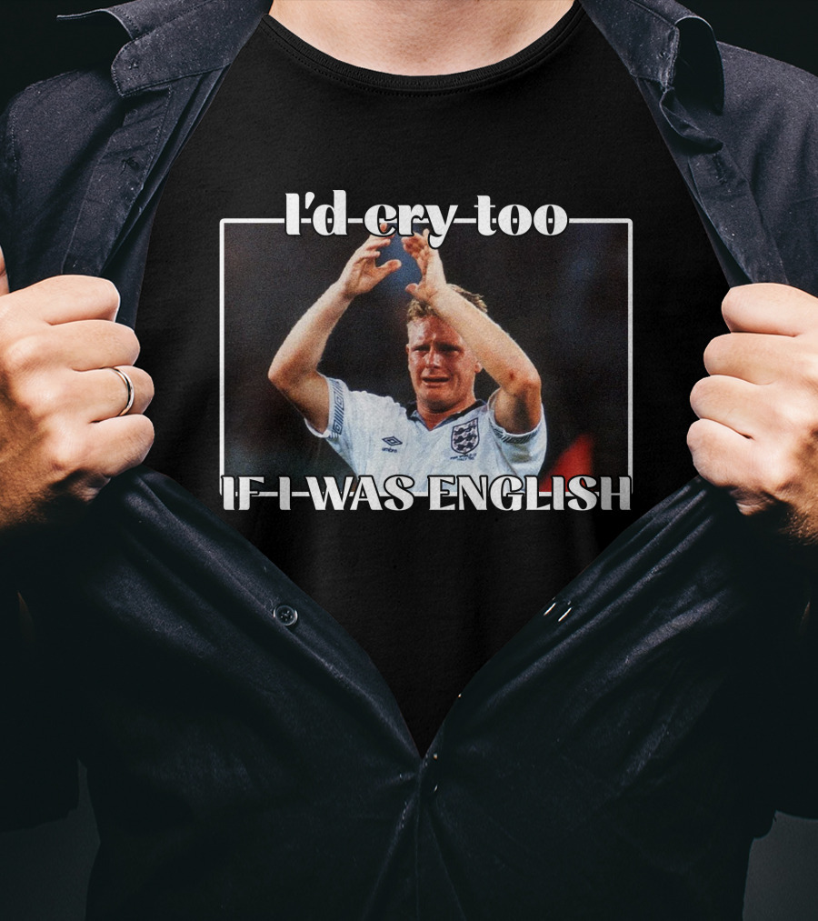 I'd Cry Too If I Was English Soccer Icon Emotion T-Shirt