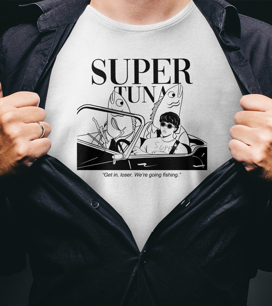 Super Tuna Get In Loser We're Going Fishing T-Shirt