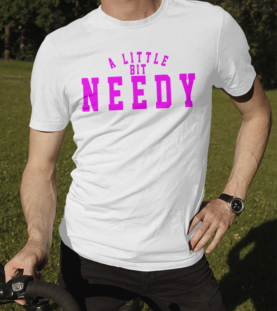 A Little Bit Needy T-Shirt