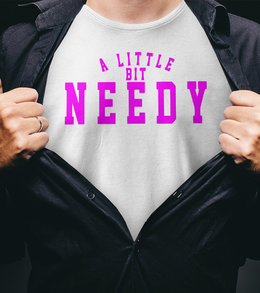 A Little Bit Needy T-Shirt