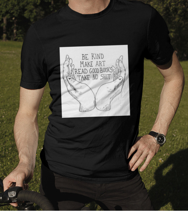 Be Kind Make Art Read Good Books Take No Shit Hands Drawing T-Shirt