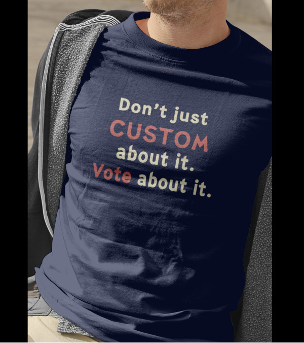Don't Just Custom About It Vote About It Empowering Choice T-Shirt