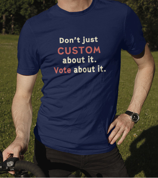 Don't Just Custom About It Vote About It Empowering Choice T-Shirt