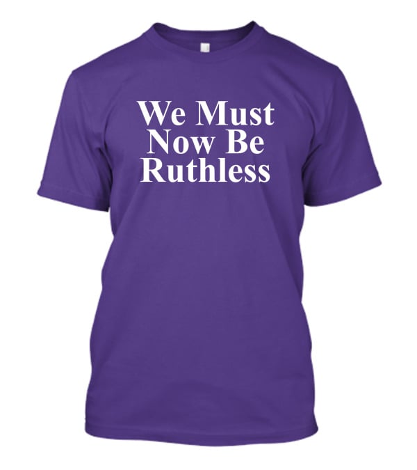We Must Now Be Ruthless Women's Resource Center T-Shirt