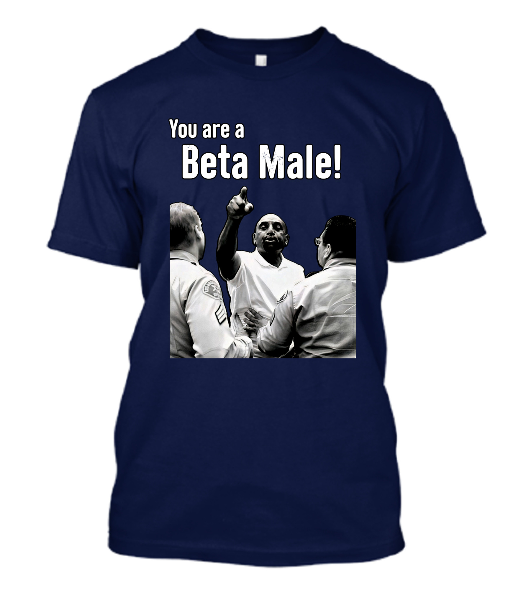 You Are A Beta Male Pointing Man Surrounded By Officers T-Shirt