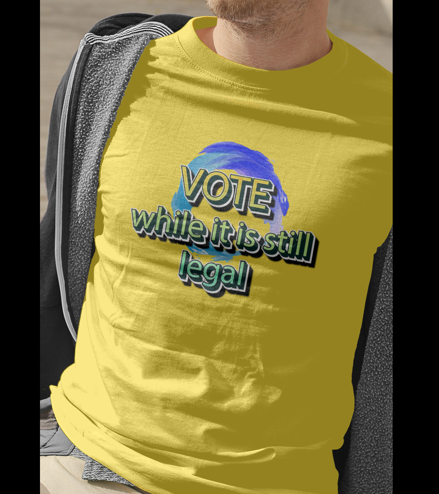 Vote While It Is Still Legal Liberal World Gear Co T-Shirt
