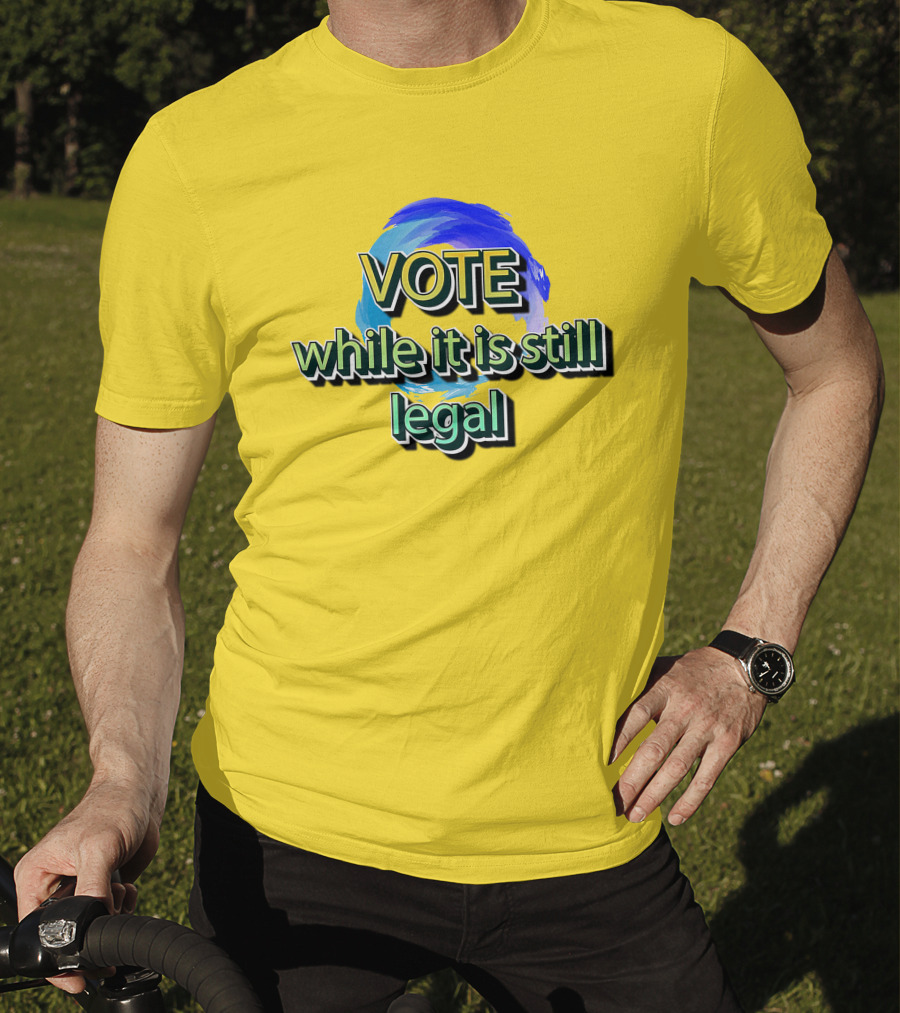 Vote While It Is Still Legal Liberal World Gear Co T-Shirt