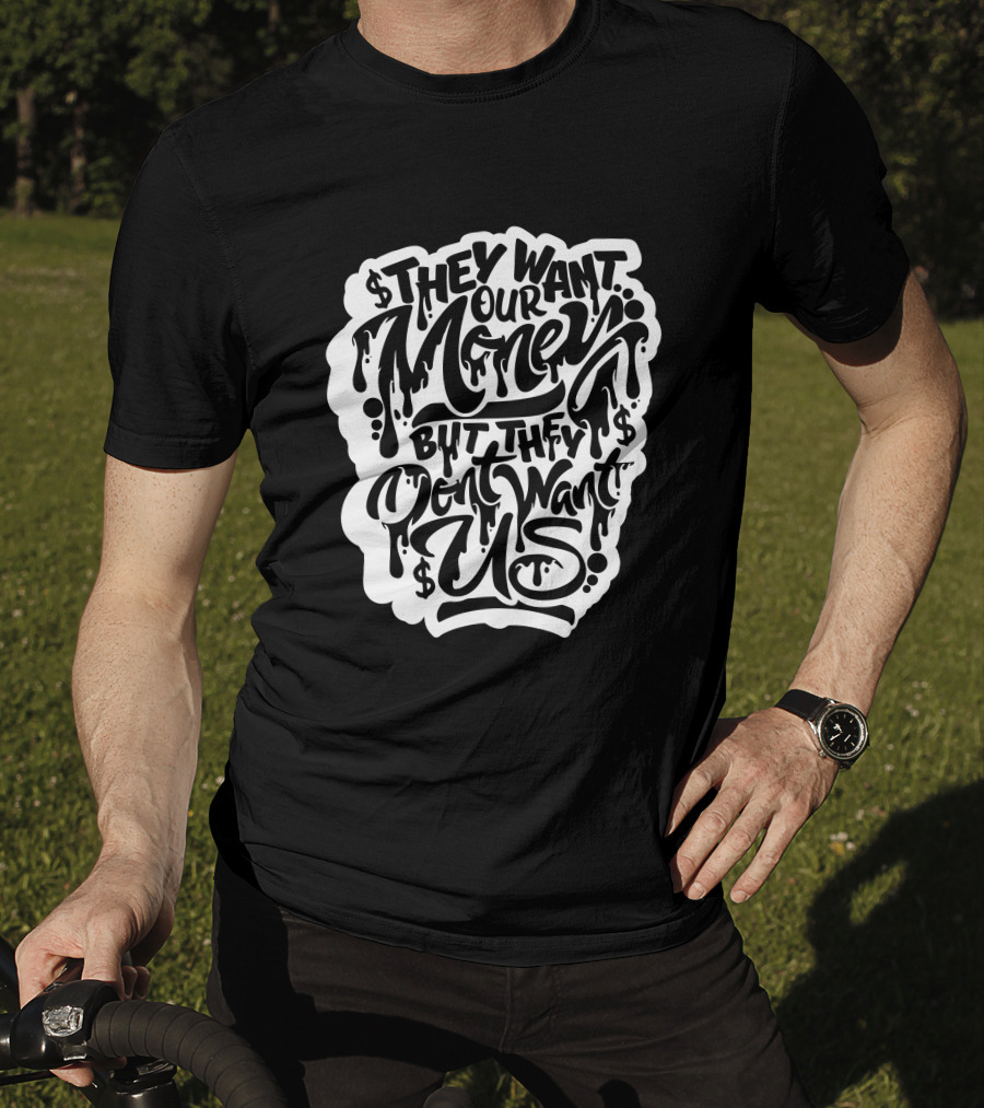 They Want Our Money But They Don't Want Us T-Shirt