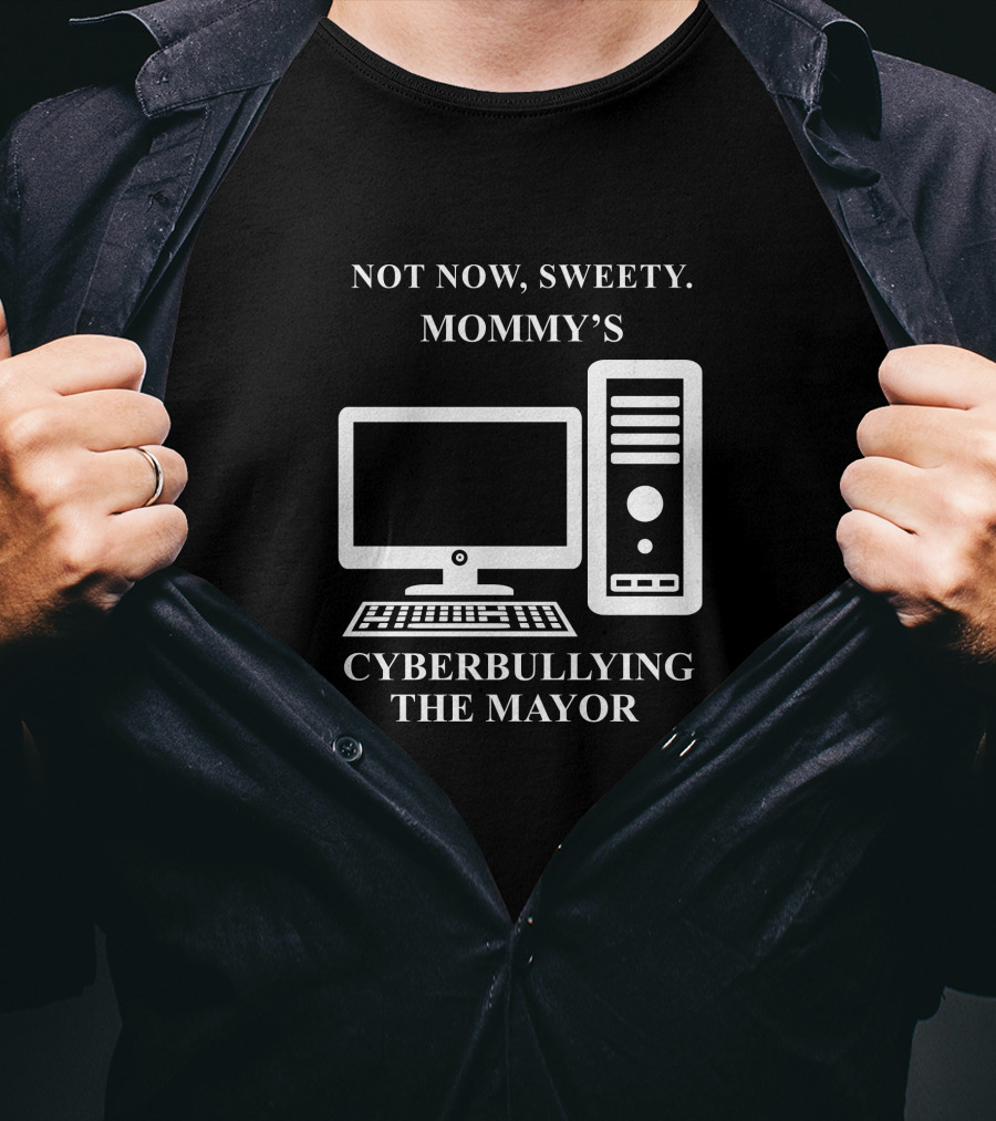 Not Now Sweety Mommy's Cyberbullying The Mayor T-Shirt