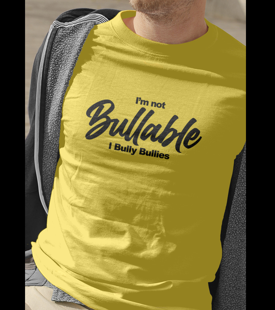 I'm Not Bullable I Bully Bullies T-Shirt