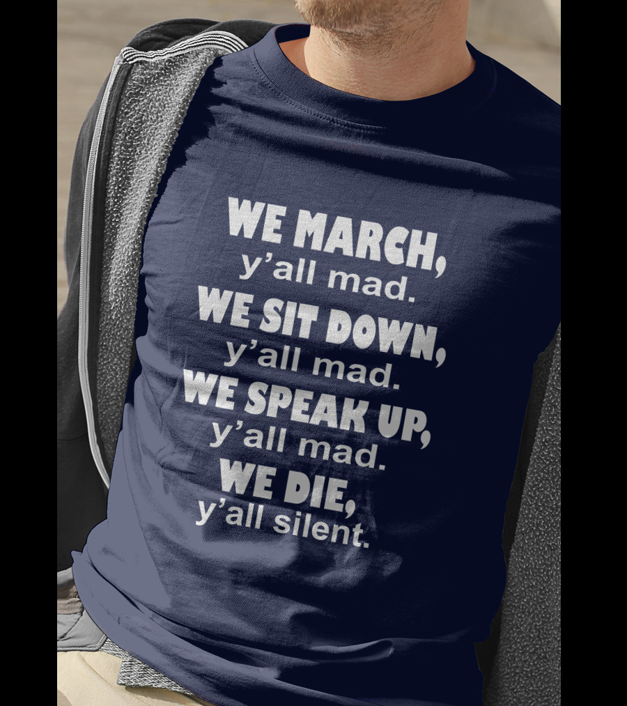 We March Y'all Mad We Sit Down Y'all Mad We Speak Up Y'all Mad We Die Y'all Silent Colin Kaepernick T-Shirt