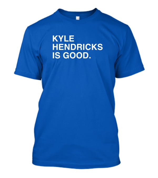 Kyle Hendricks Is Good T-Shirt