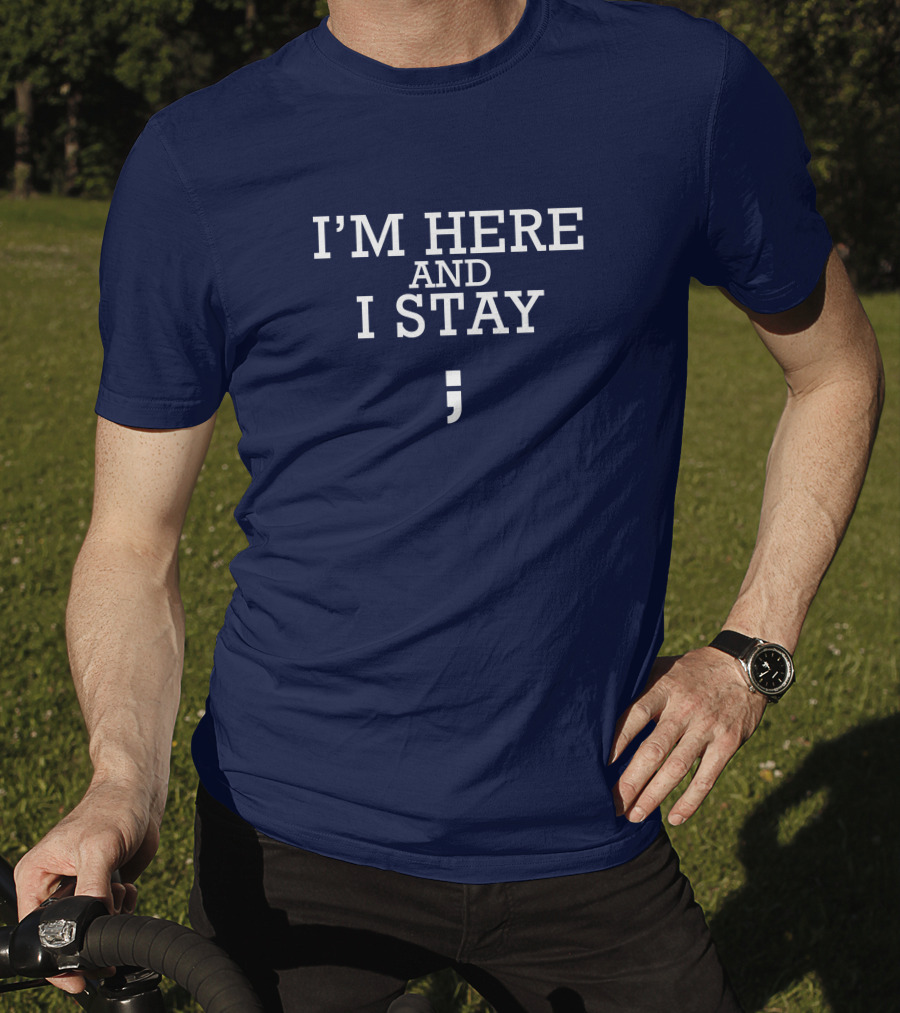 I'm Here And I Stay Semicolon T-Shirt