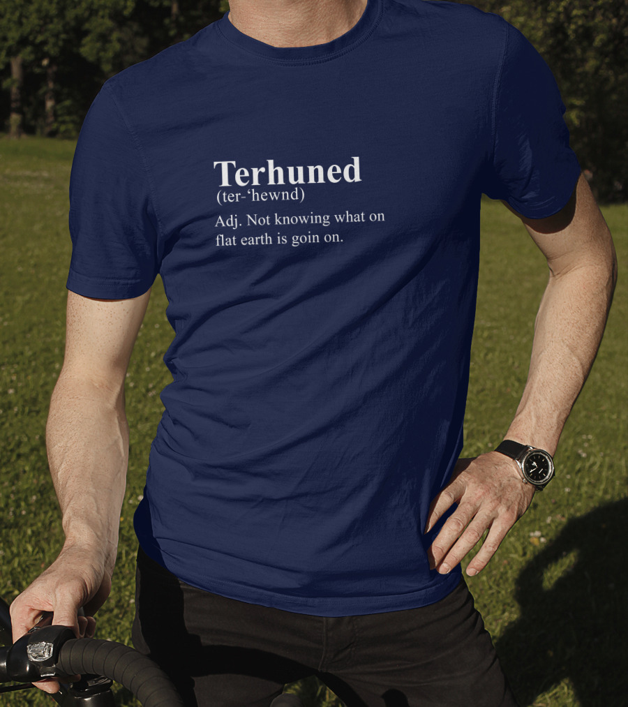 Terhuned Definition Terhuned Terhune Not Knowing What On Flat Earth Is Goin On T-Shirt