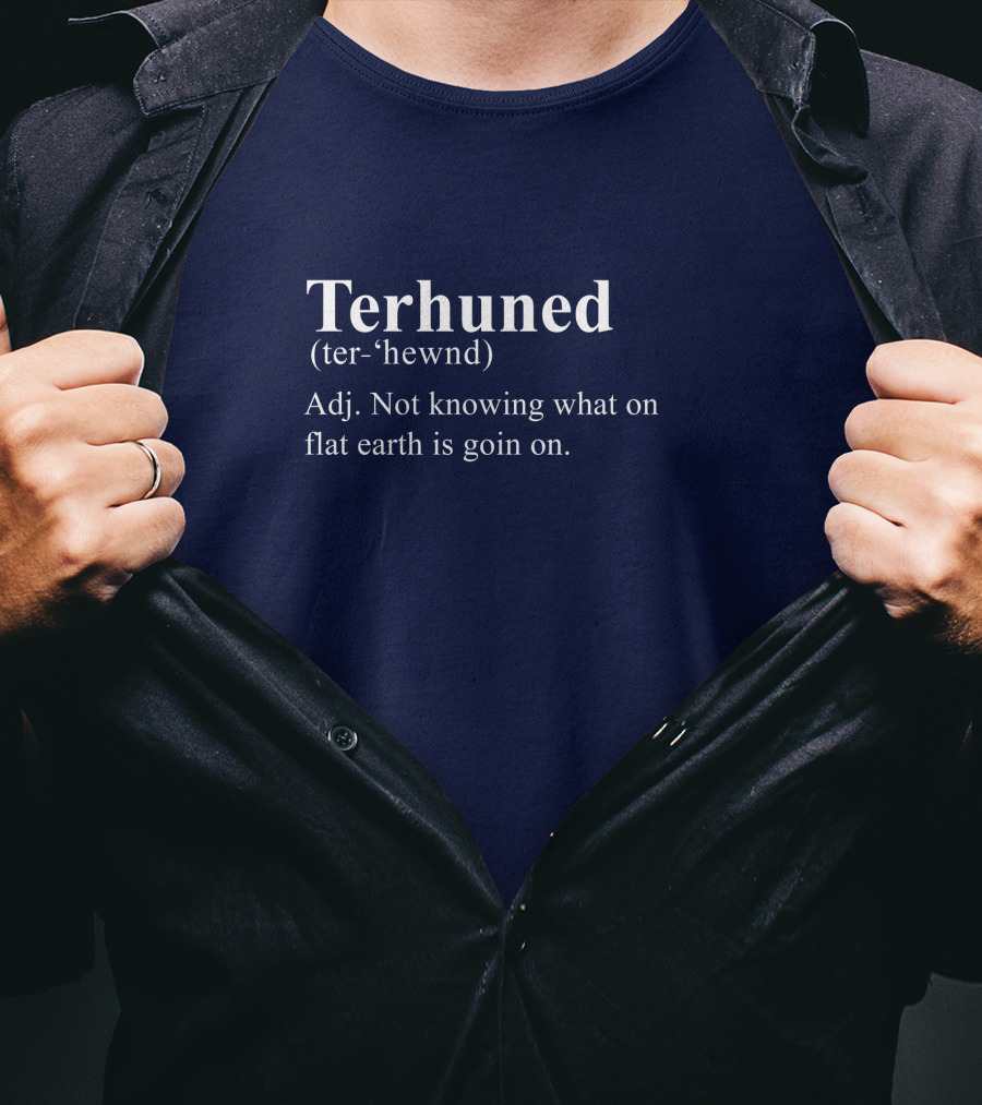 Terhuned Definition Terhuned Terhune Not Knowing What On Flat Earth Is Goin On T-Shirt