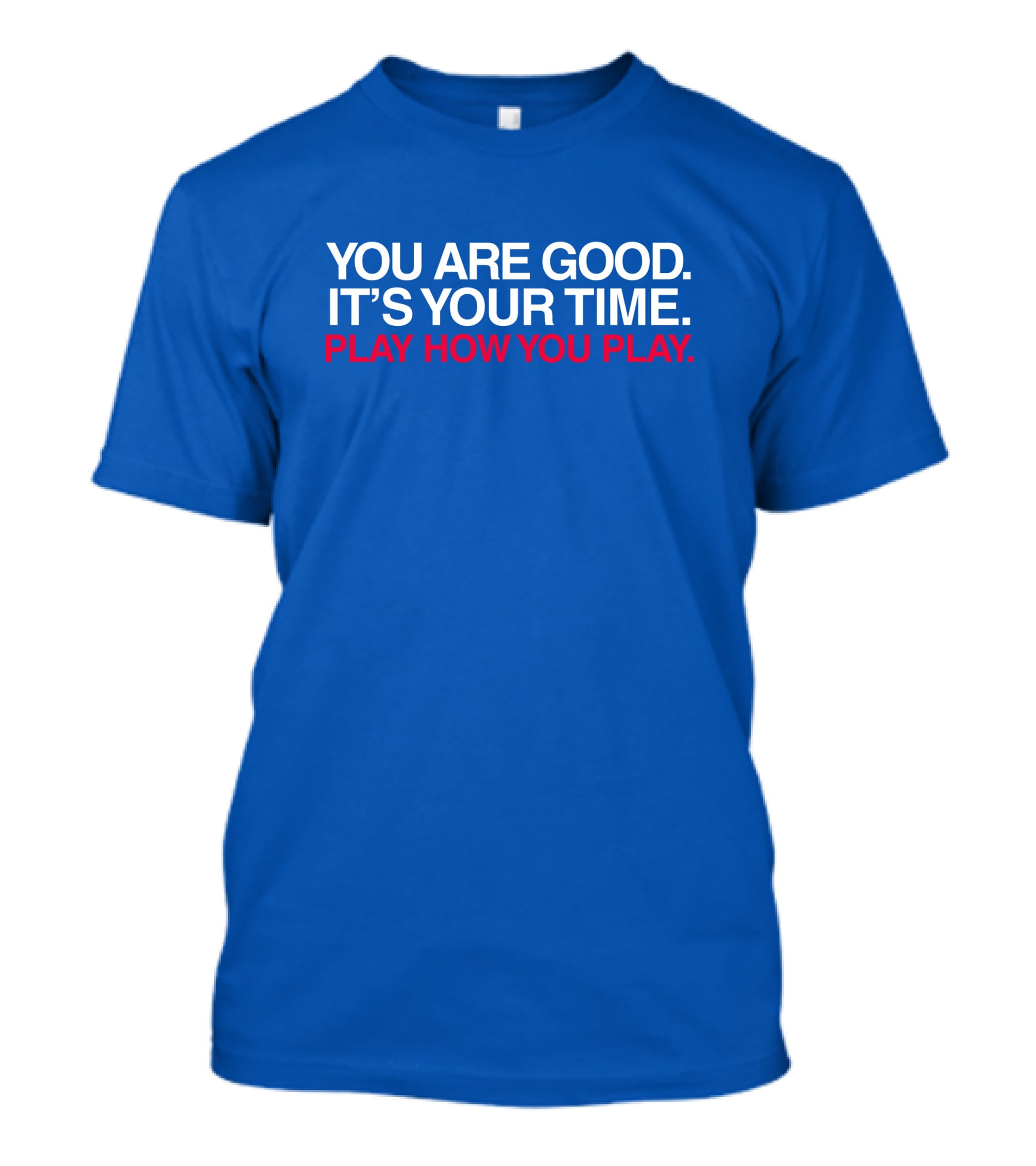 You Are Good It's Your Time Play How You Play T-Shirt
