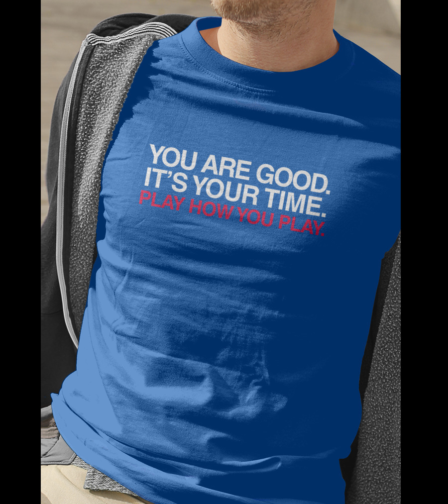 You Are Good It's Your Time Play How You Play T-Shirt