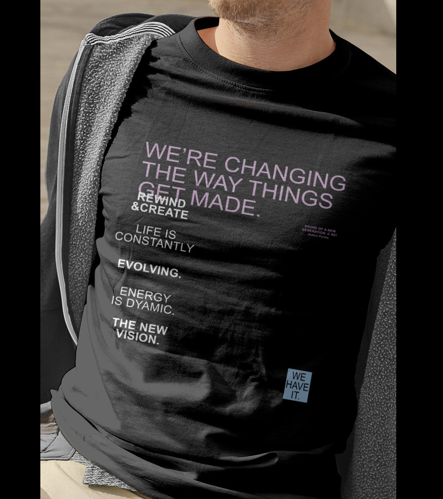 We're Changing The Way Things Get Made Rewind And Create Life Is Constantly Evolving Energy Is Dynamic The New Vision We Have It T-Shirt