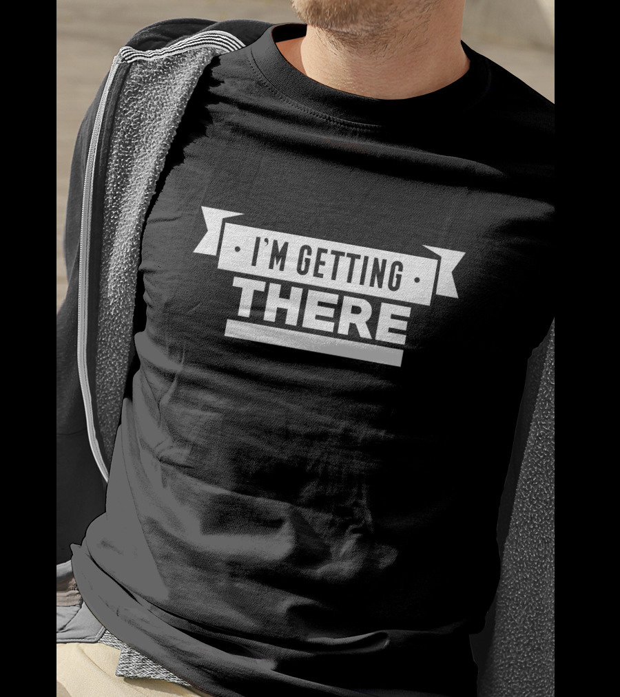 I'm Getting There T-Shirt